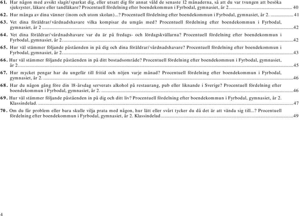 ... 41 63. dina föräldrar/vårdnadshavare vilka kompisar du umgås med? Procentuell fördelning efter boendekommun i Fyrbodal, gymnasiet, år 2... 42 64.