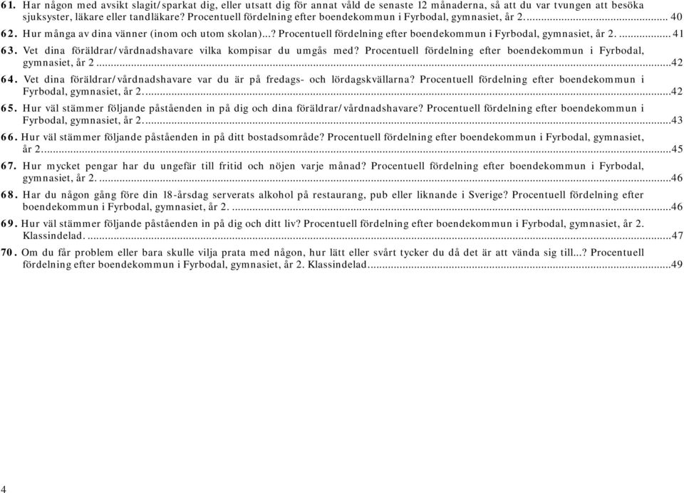 ... 41 63. dina föräldrar/vårdnadshavare vilka kompisar du umgås med? Procentuell fördelning efter boendekommun i Fyrbodal, gymnasiet, år 2... 42 64.