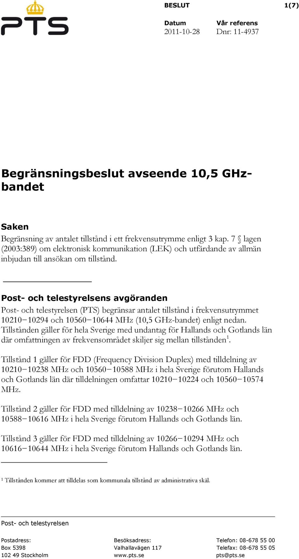 Post- och telestyrelsens avgöranden Post- och telestyrelsen (PTS) begränsar antalet tillstånd i frekvensutrymmet 10210 10294 och 10560 10644 MHz (10,5 GHz-bandet) enligt nedan.