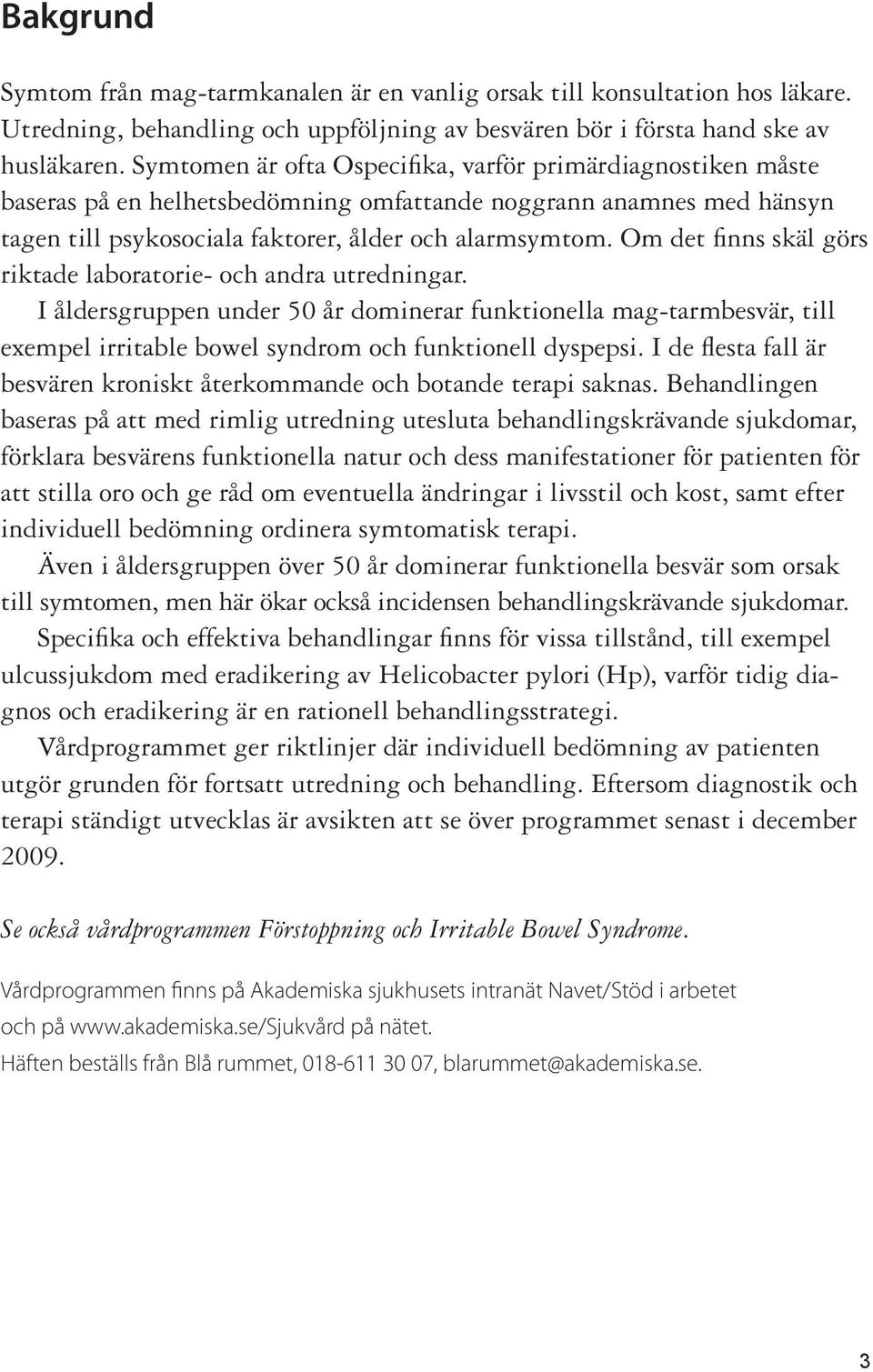 Om det fi nns skäl görs riktade laboratorie- och andra utredningar. I åldersgruppen under 50 år dominerar funktionella mag-tarmbesvär, till exempel irritable bowel syndrom och funktionell dyspepsi.