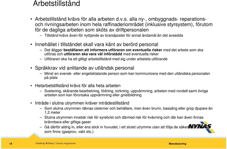 driftpersonalen Tillstånd krävs även för nyttjande av brandposter för annat ändamål än det avsedda Innehållet i tillståndet skall vara känt av berörd personal Det åligger beställaren att informera