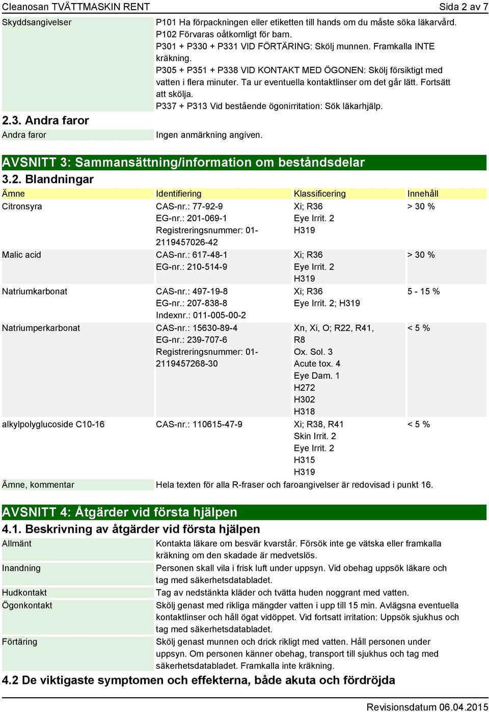 Ta ur eventuella kontaktlinser om det går lätt. Fortsätt att skölja. P337 + P313 Vid bestående ögonirritation: Sök läkarhjälp. AVSNITT 3: Sammansättning/information om beståndsdelar 3.2.