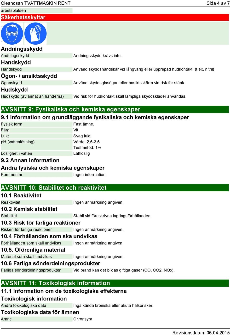 Vid risk för hudkontakt skall lämpliga skyddskläder användas. AVSNITT 9: Fysikaliska och kemiska egenskaper 9.1 Information om grundläggande fysikaliska och kemiska egenskaper Fysisk form Fast ämne.