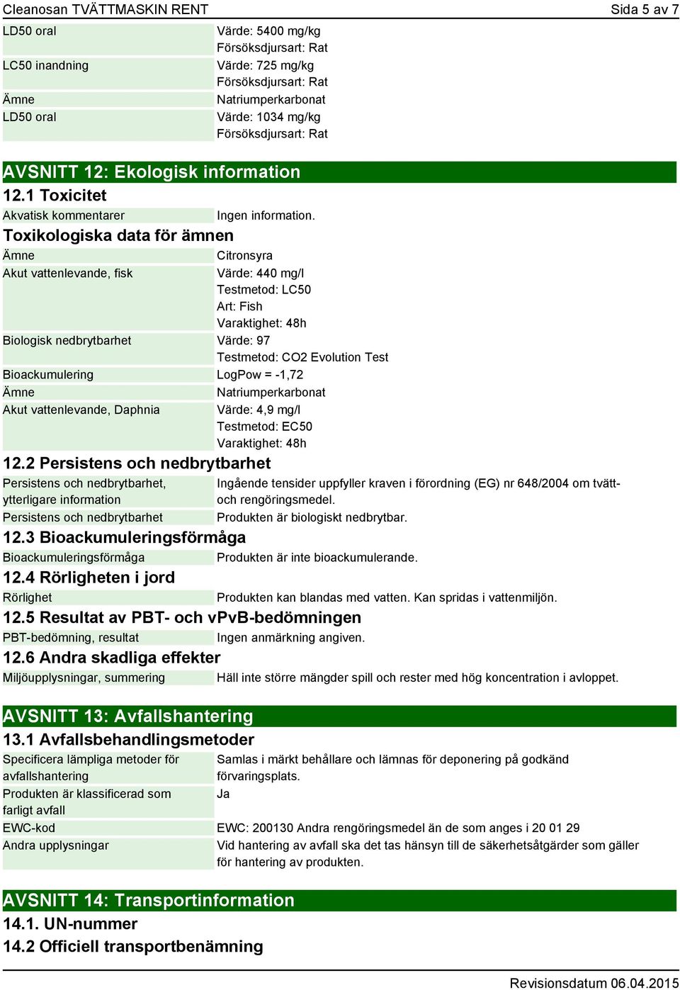 Akut vattenlevande, fisk Värde: 440 mg/l Testmetod: LC50 Art: Fish Varaktighet: 48h Biologisk nedbrytbarhet Värde: 97 Testmetod: CO2 Evolution Test Bioackumulering LogPow = -1,72 Natriumperkarbonat