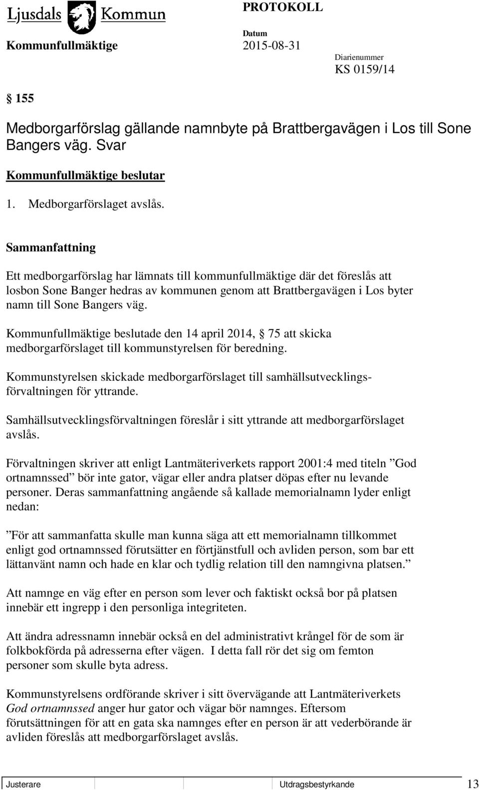Kommunfullmäktige beslutade den 14 april 2014, 75 att skicka medborgarförslaget till kommunstyrelsen för beredning.