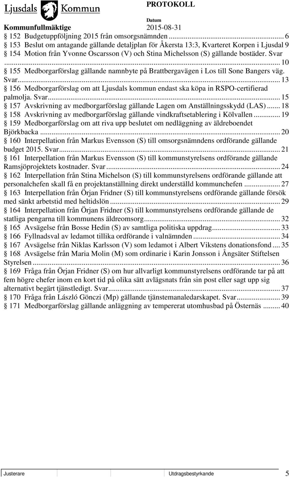 .. 10 155 Medborgarförslag gällande namnbyte på Brattbergavägen i Los till Sone Bangers väg. Svar... 13 156 Medborgarförslag om att Ljusdals kommun endast ska köpa in RSPO-certifierad palmolja. Svar... 15 157 Avskrivning av medborgarförslag gällande Lagen om Anställningsskydd (LAS).