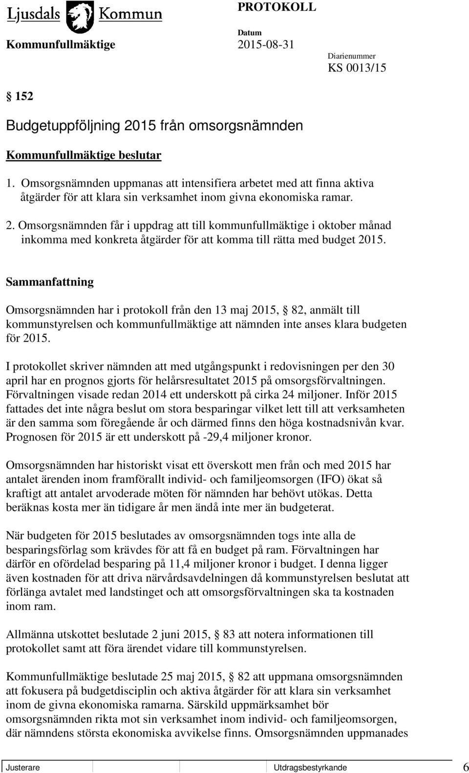 Omsorgsnämnden får i uppdrag att till kommunfullmäktige i oktober månad inkomma med konkreta åtgärder för att komma till rätta med budget 2015.