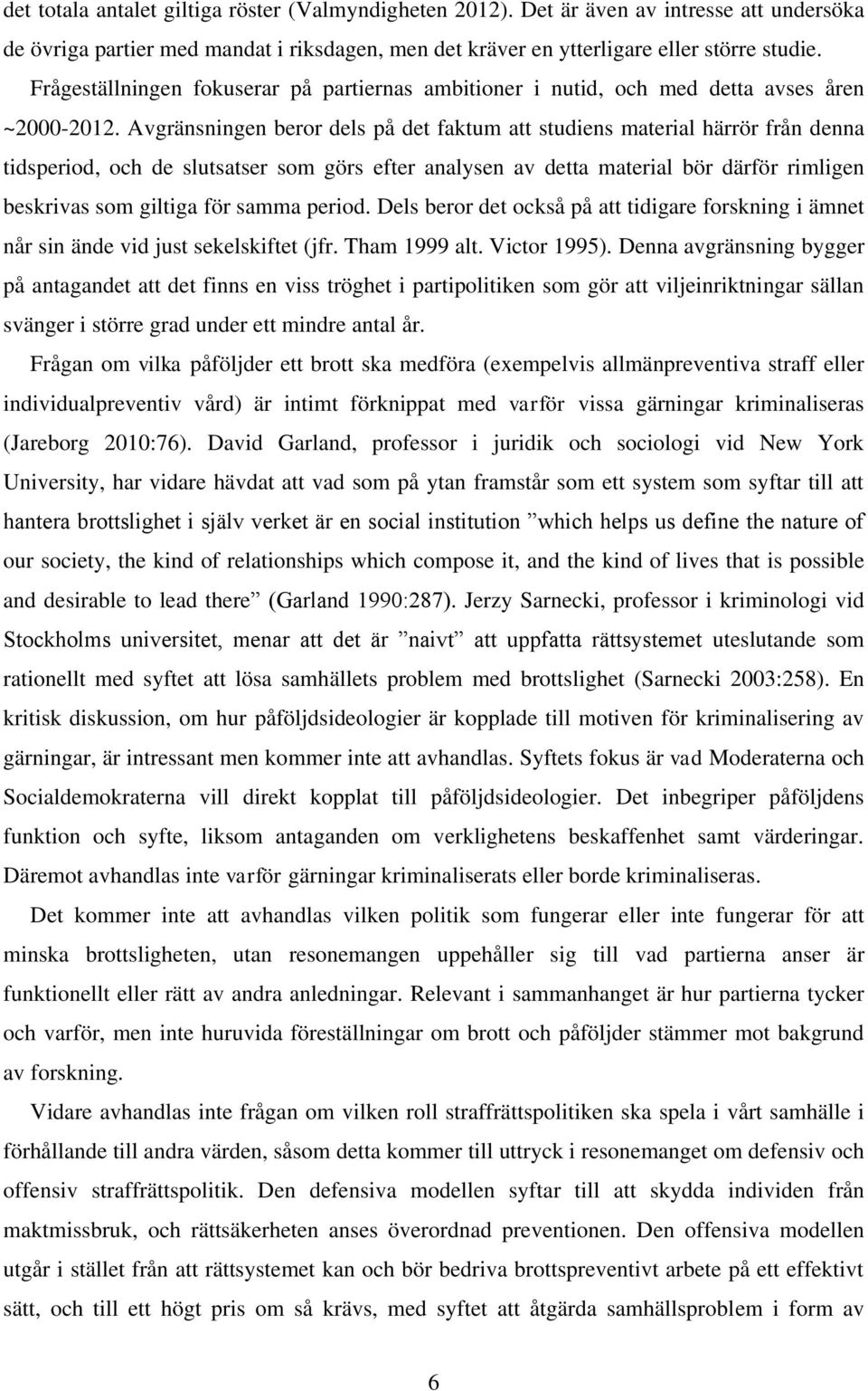 Avgränsningen beror dels på det faktum att studiens material härrör från denna tidsperiod, och de slutsatser som görs efter analysen av detta material bör därför rimligen beskrivas som giltiga för