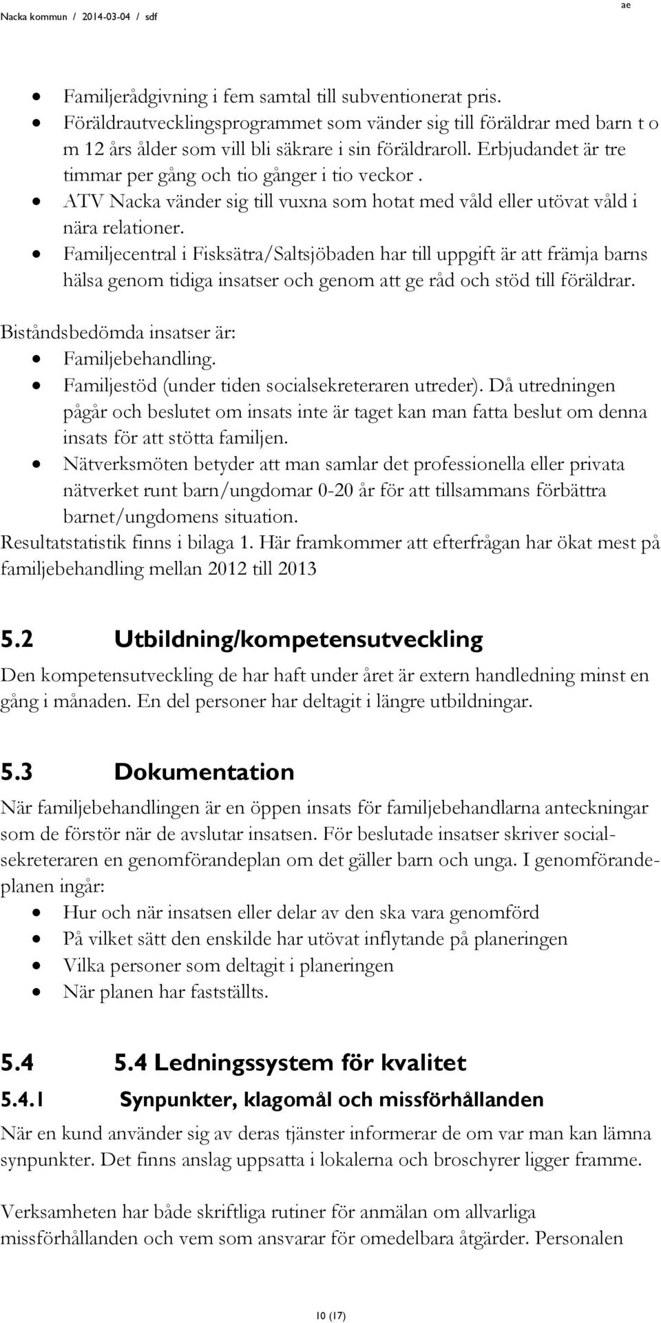 Familjecentral i Fisksätra/Saltsjöbaden har till uppgift är att främja barns hälsa genom tidiga insatser och genom att ge råd och stöd till föräldrar. Biståndsbedömda insatser är: Familjebehandling.