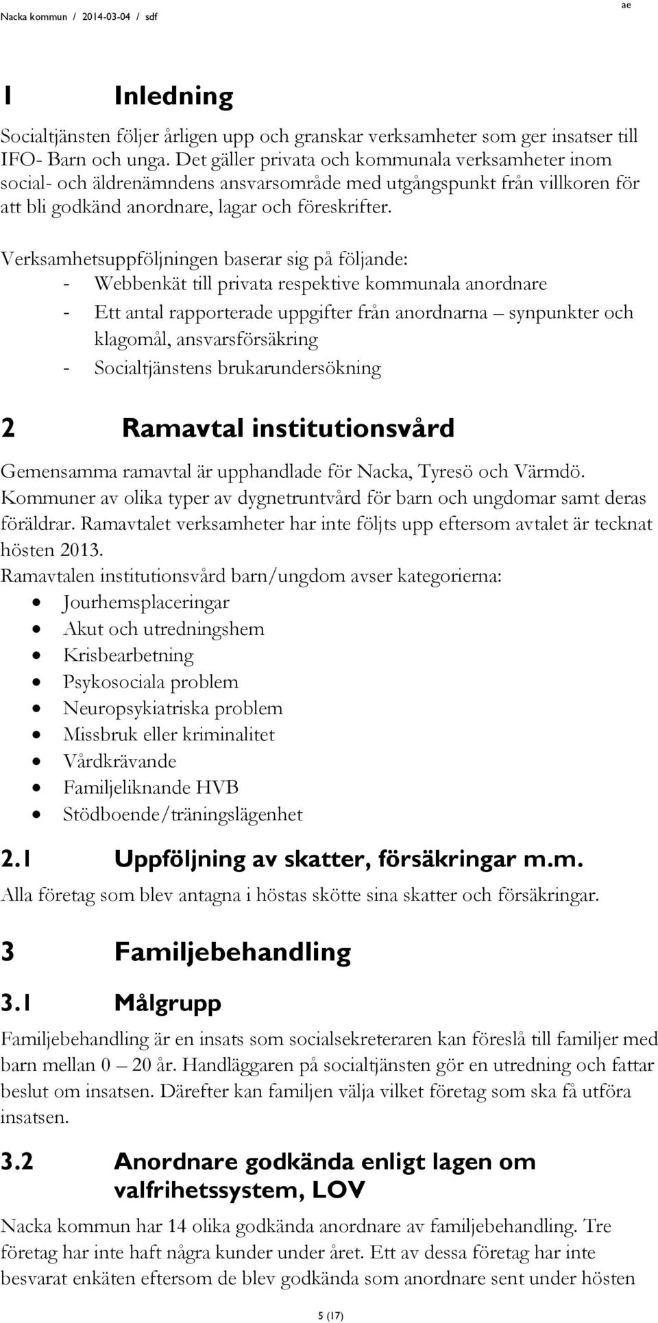 Verksamhetsuppföljningen baserar sig på följande: - Webbenkät till privata respektive kommunala anordnare - Ett antal rapporterade uppgifter från anordnarna synpunkter och klagomål, ansvarsförsäkring