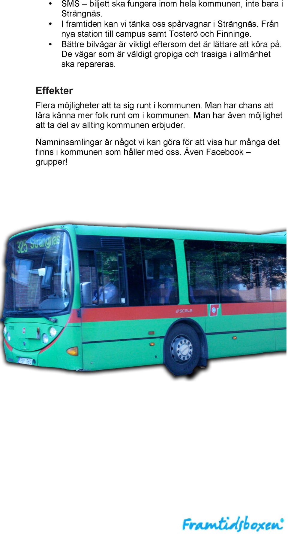 De vägar som är väldigt gropiga och trasiga i allmänhet ska repareras. Effekter Flera möjligheter att ta sig runt i kommunen.
