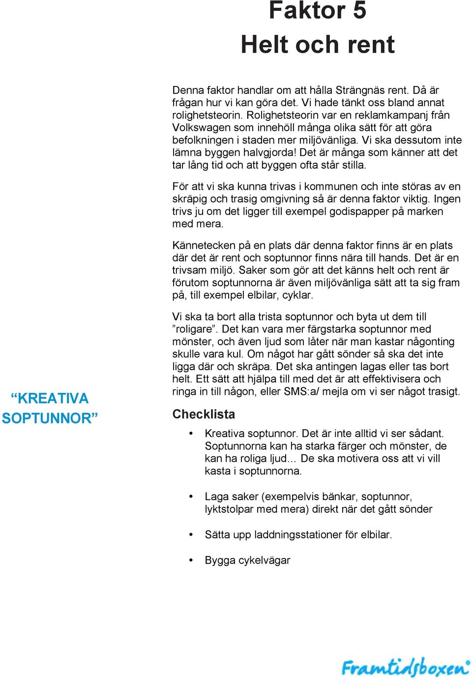 Det är många som känner att det tar lång tid och att byggen ofta står stilla. För att vi ska kunna trivas i kommunen och inte störas av en skräpig och trasig omgivning så är denna faktor viktig.