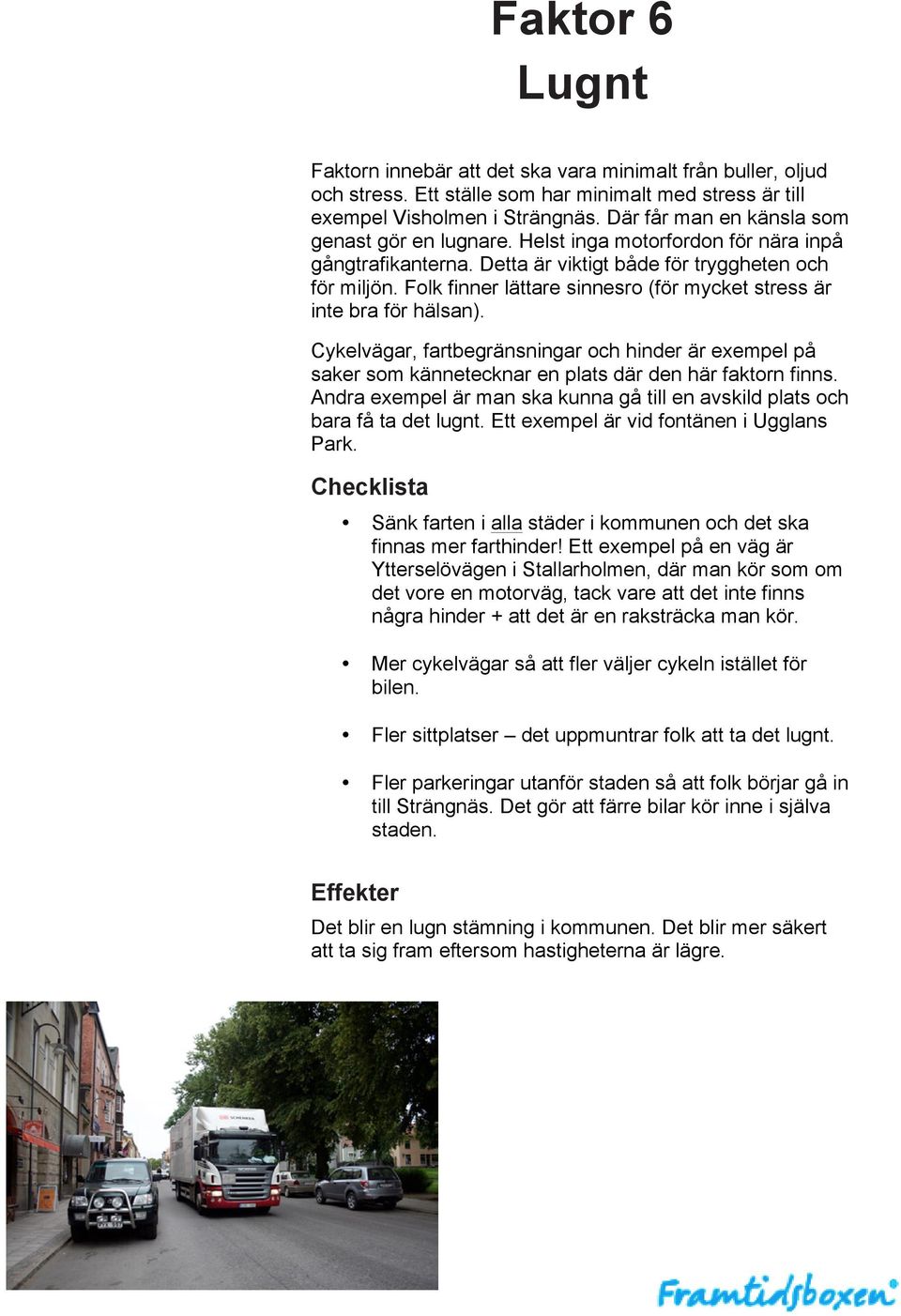 Folk finner lättare sinnesro (för mycket stress är inte bra för hälsan). Cykelvägar, fartbegränsningar och hinder är exempel på saker som kännetecknar en plats där den här faktorn finns.