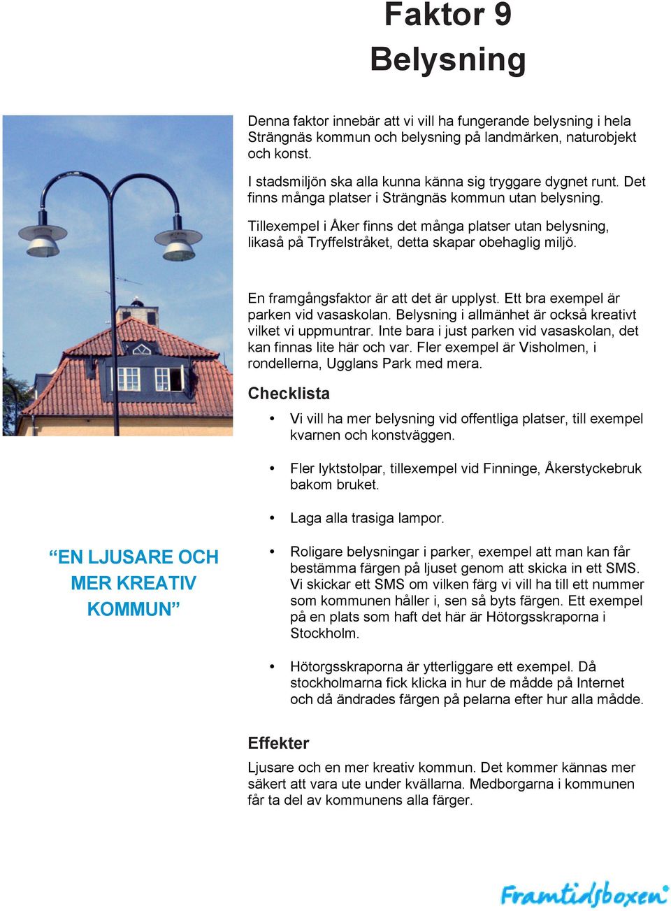 Tillexempel i Åker finns det många platser utan belysning, likaså på Tryffelstråket, detta skapar obehaglig miljö. En framgångsfaktor är att det är upplyst. Ett bra exempel är parken vid vasaskolan.