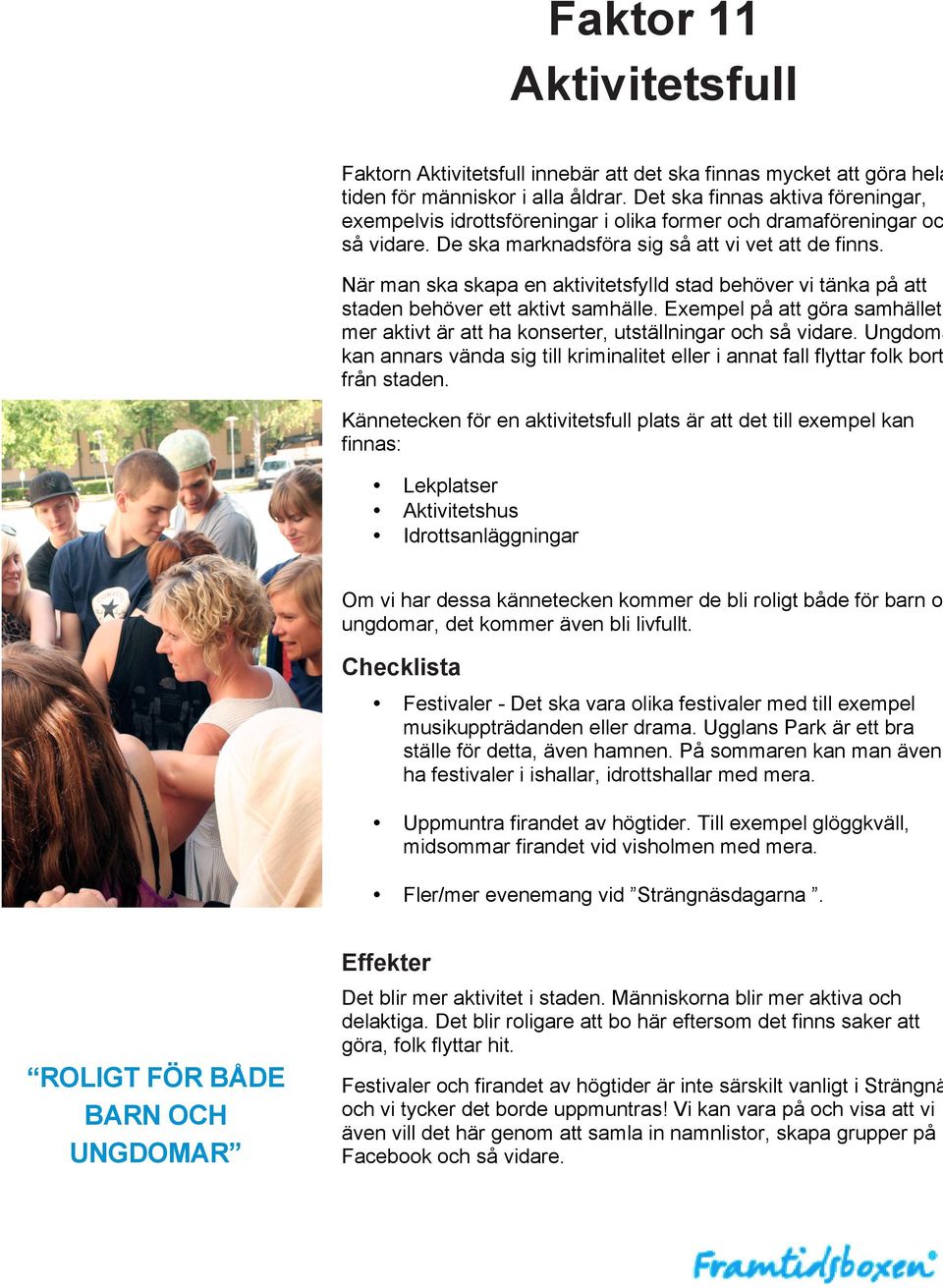 När man ska skapa en aktivitetsfylld stad behöver vi tänka på att staden behöver ett aktivt samhälle. Exempel på att göra samhället mer aktivt är att ha konserter, utställningar och så vidare.
