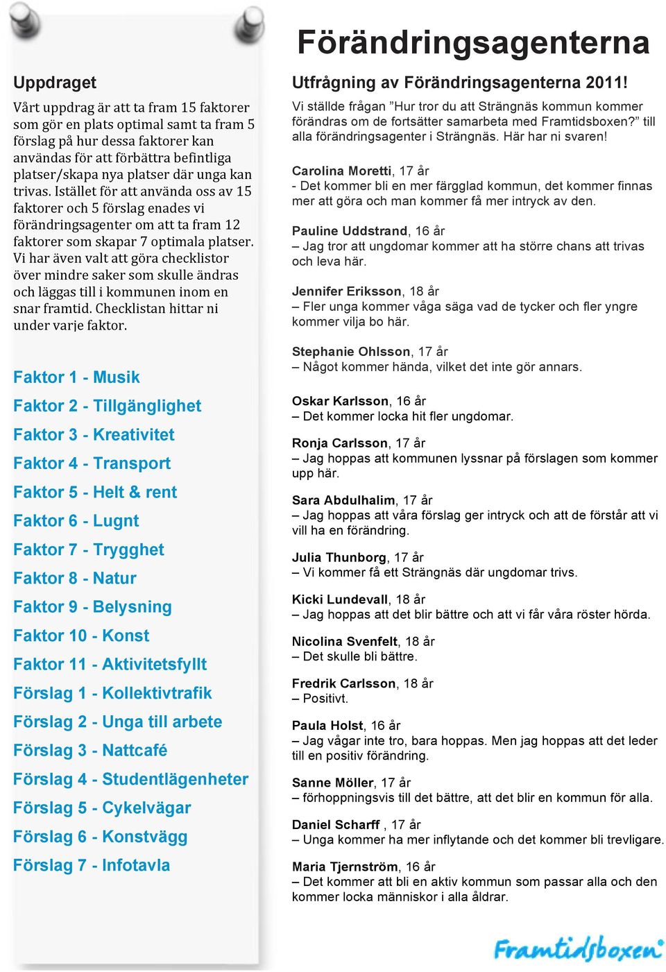 Vi har även valt att göra checklistor över mindre saker som skulle ändras och läggas till i kommunen inom en snar framtid. Checklistan hittar ni under varje faktor.