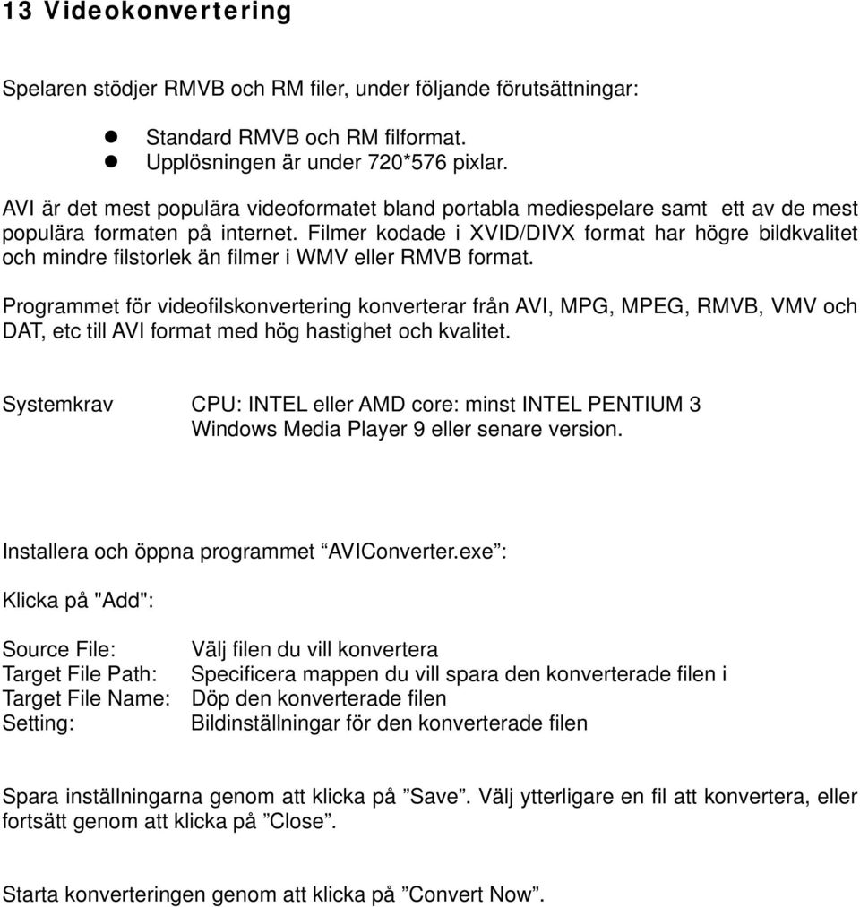 Filmer kodade i XVID/DIVX format har högre bildkvalitet och mindre filstorlek än filmer i WMV eller RMVB format.