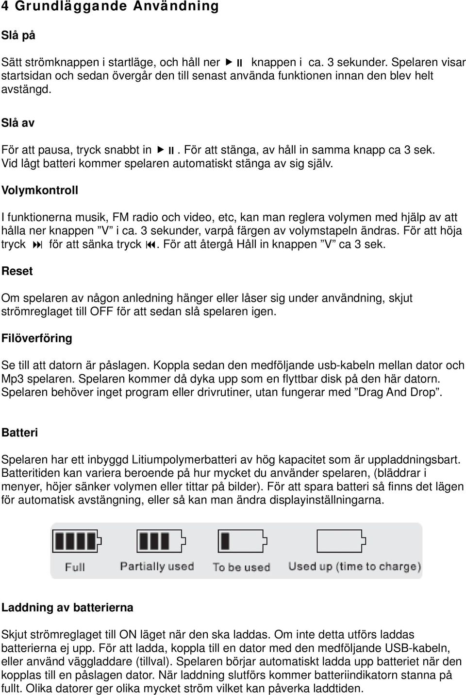 Vid lågt batteri kommer spelaren automatiskt stänga av sig själv. Volymkontroll I funktionerna musik, FM radio och video, etc, kan man reglera volymen med hjälp av att hålla ner knappen V i ca.