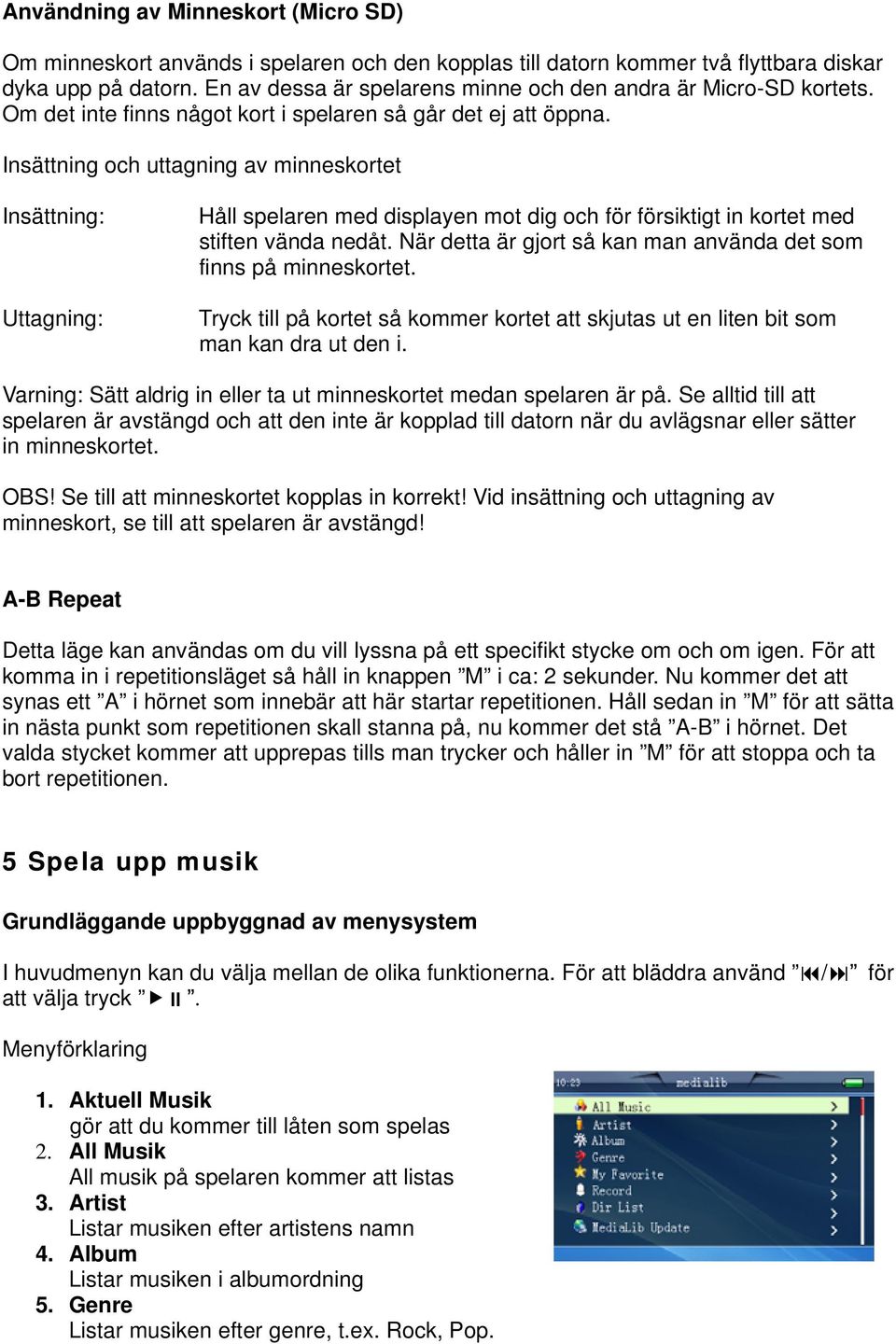 Insättning och uttagning av minneskortet Insättning: Uttagning: Håll spelaren med displayen mot dig och för försiktigt in kortet med stiften vända nedåt.