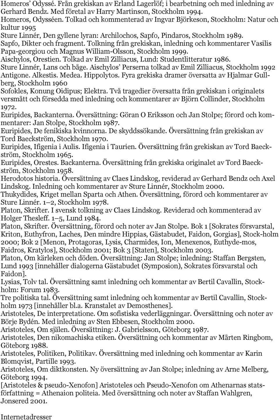 Tolkning från grekiskan, inledning och kommentarer Vasilis Papa-georgiou och Magnus William-Olsson, Stockholm 1999. Aischylos, Orestien. Tolkad av Emil Zilliacus, Lund: Studentlitteratur 1986.