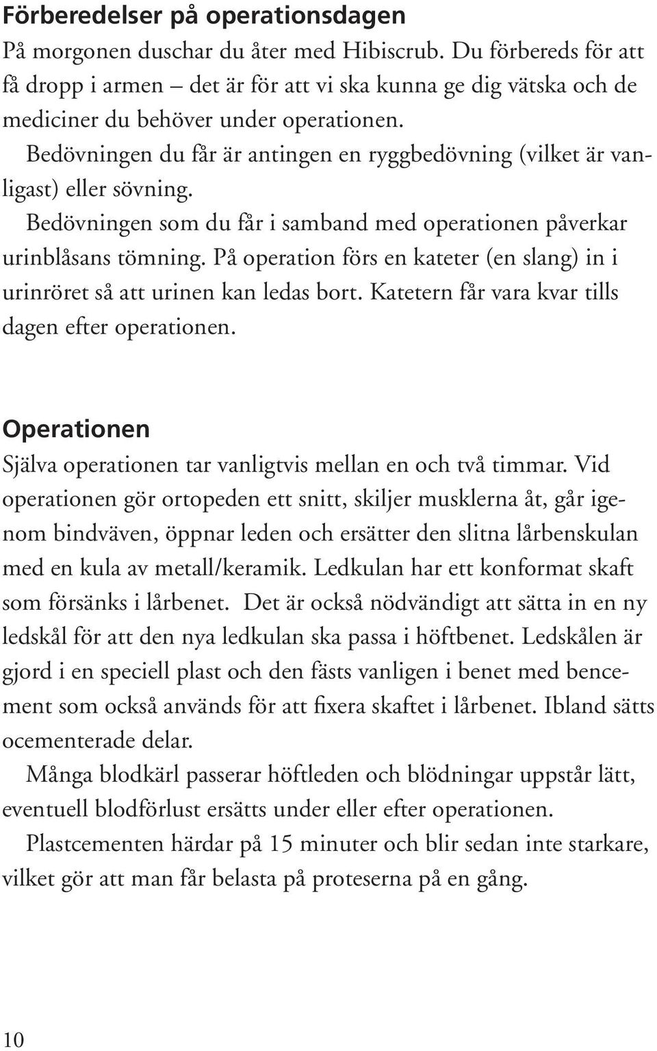 Bedövningen du får är antingen en ryggbedövning (vilket är vanligast) eller sövning. Bedövningen som du får i samband med operationen påverkar urinblåsans tömning.