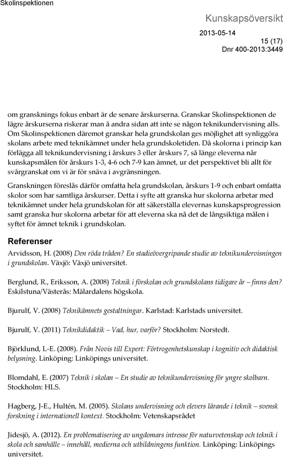 Då skolorna i princip kan förlägga all teknikundervisning i årskurs 3 eller årskurs 7, så länge eleverna når kunskapsmålen för årskurs 1-3, 4-6 och 7-9 kan ämnet, ur det perspektivet bli allt för