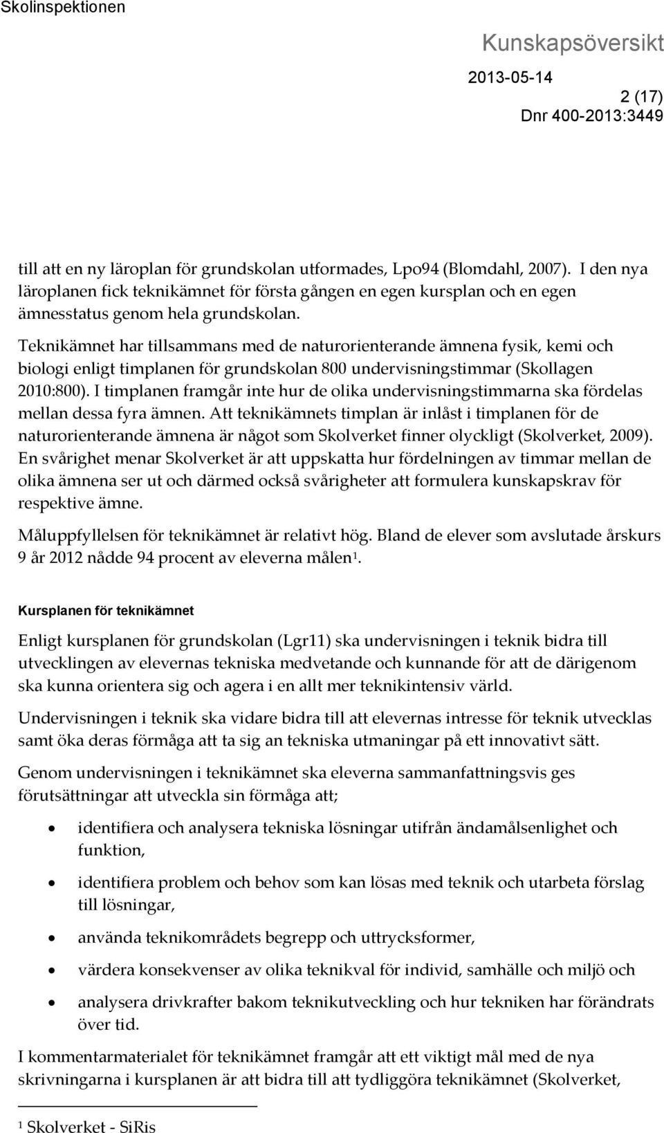 Teknikämnet har tillsammans med de naturorienterande ämnena fysik, kemi och biologi enligt timplanen för grundskolan 800 undervisningstimmar (Skollagen 2010:800).