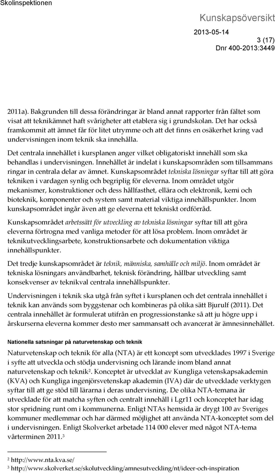 Det centrala innehållet i kursplanen anger vilket obligatoriskt innehåll som ska behandlas i undervisningen. Innehållet är indelat i kunskapsområden som tillsammans ringar in centrala delar av ämnet.