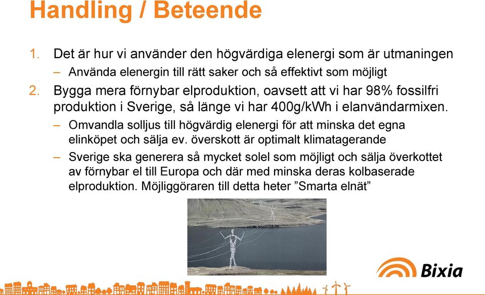 Bygga mera förnybar elproduktion, oavsett att vi har 98% fossilfri produktion i Sverige, så länge vi har 400g/kWh i elanvändarmixen.