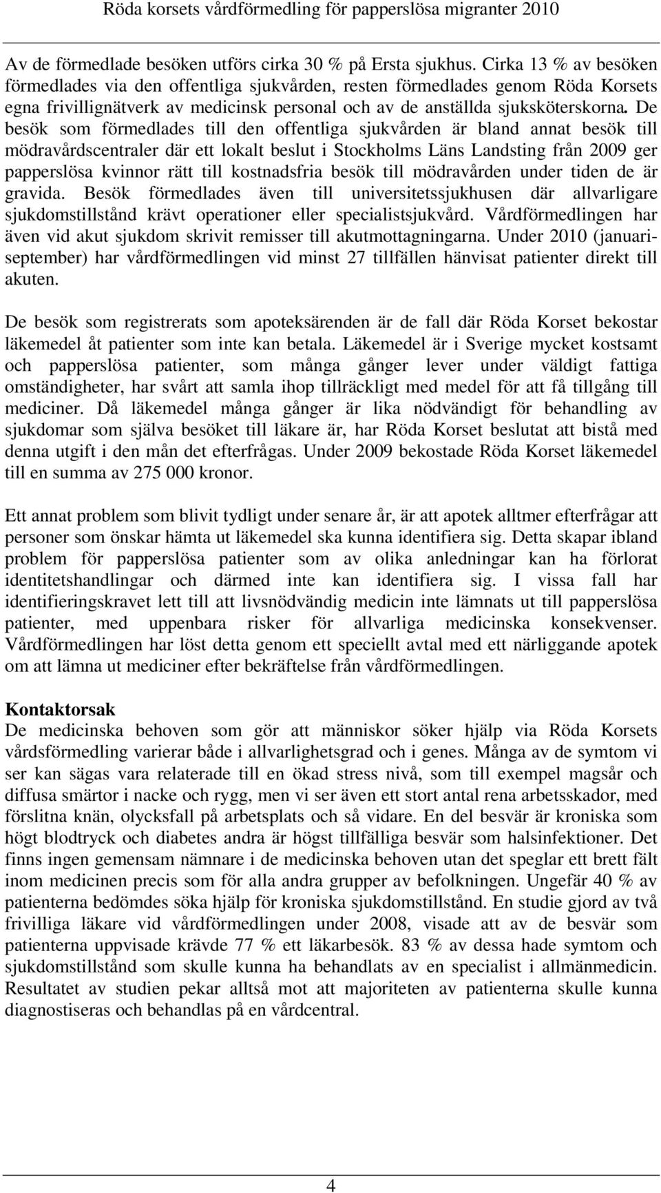 De besök som förmedlades till den offentliga sjukvården är bland annat besök till mödravårdscentraler där ett lokalt beslut i Stockholms Läns Landsting från 2009 ger papperslösa kvinnor rätt till