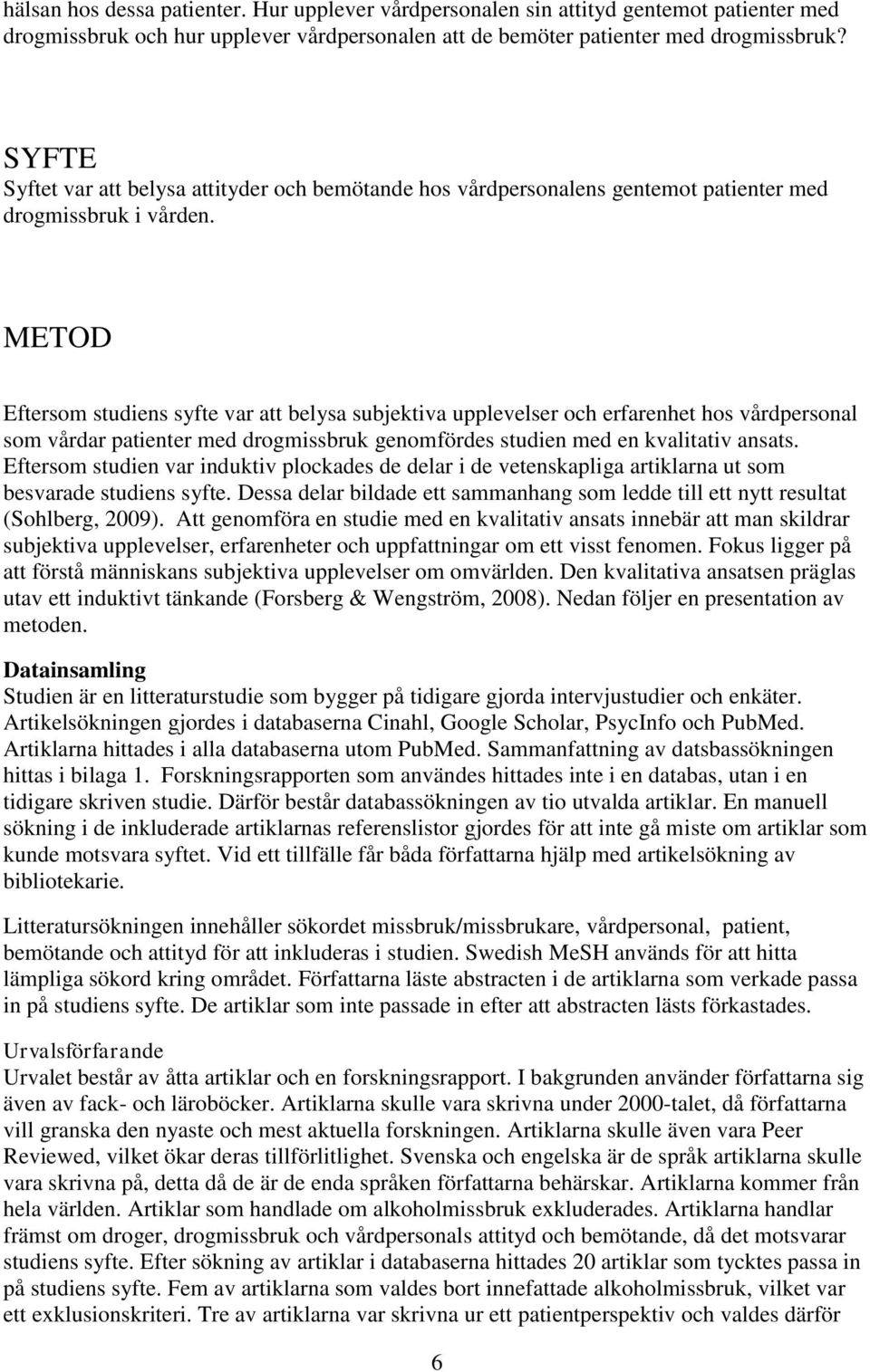 METOD Eftersom studiens syfte var att belysa subjektiva upplevelser och erfarenhet hos vårdpersonal som vårdar patienter med drogmissbruk genomfördes studien med en kvalitativ ansats.