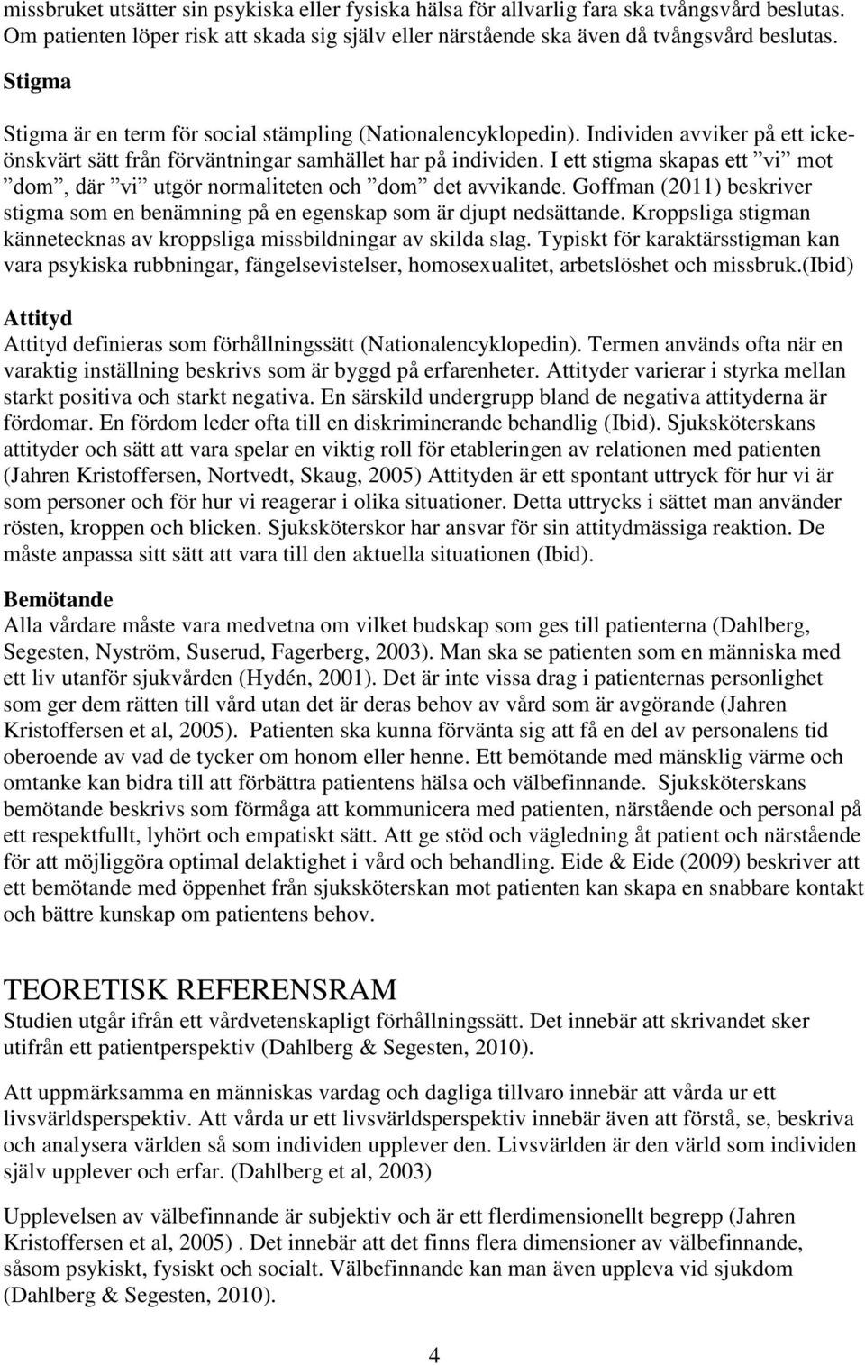 I ett stigma skapas ett vi mot dom, där vi utgör normaliteten och dom det avvikande. Goffman (2011) beskriver stigma som en benämning på en egenskap som är djupt nedsättande.