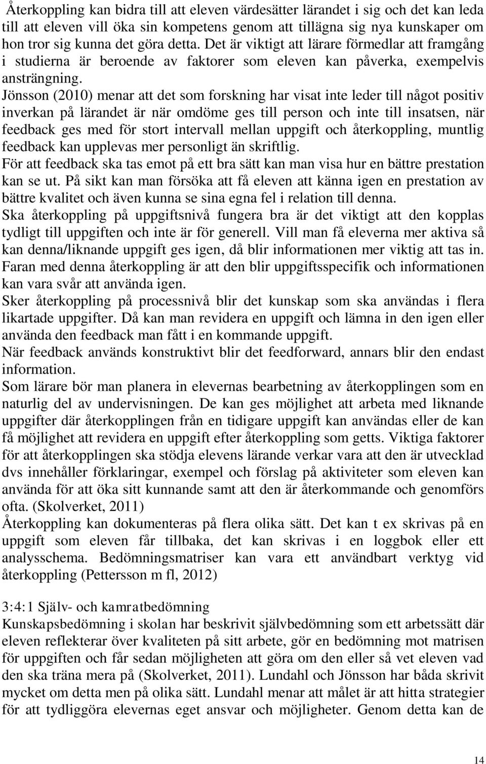 Jönsson (2010) menar att det som forskning har visat inte leder till något positiv inverkan på lärandet är när omdöme ges till person och inte till insatsen, när feedback ges med för stort intervall