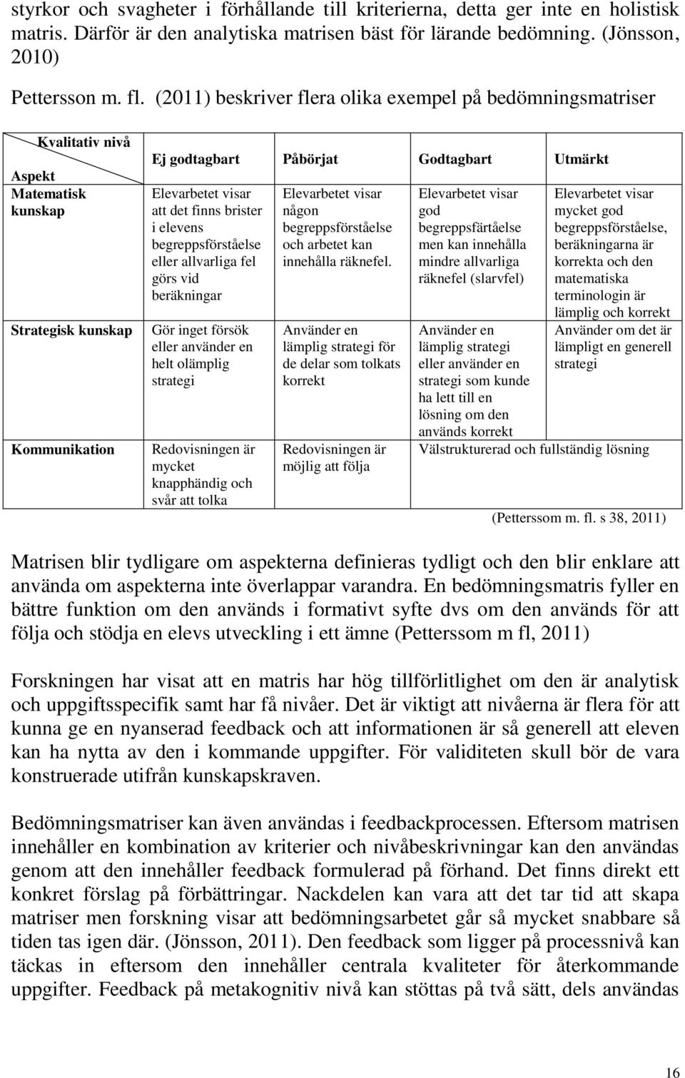 det finns brister i elevens begreppsförståelse eller allvarliga fel görs vid beräkningar Gör inget försök eller använder en helt olämplig strategi Redovisningen är mycket knapphändig och svår att