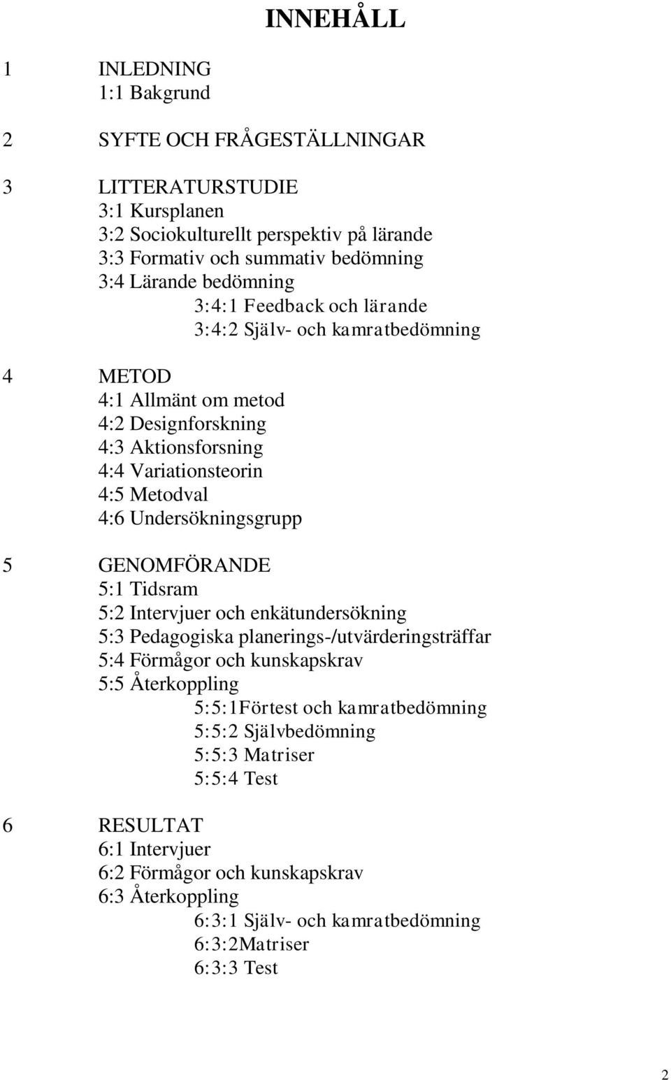 Undersökningsgrupp 5 GENOMFÖRANDE 5:1 Tidsram 5:2 Intervjuer och enkätundersökning 5:3 Pedagogiska planerings-/utvärderingsträffar 5:4 Förmågor och kunskapskrav 5:5 Återkoppling