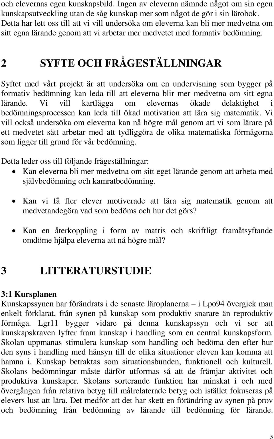 2 SYFTE OCH FRÅGESTÄLLNINGAR Syftet med vårt projekt är att undersöka om en undervisning som bygger på formativ bedömning kan leda till att eleverna blir mer medvetna om sitt egna lärande.