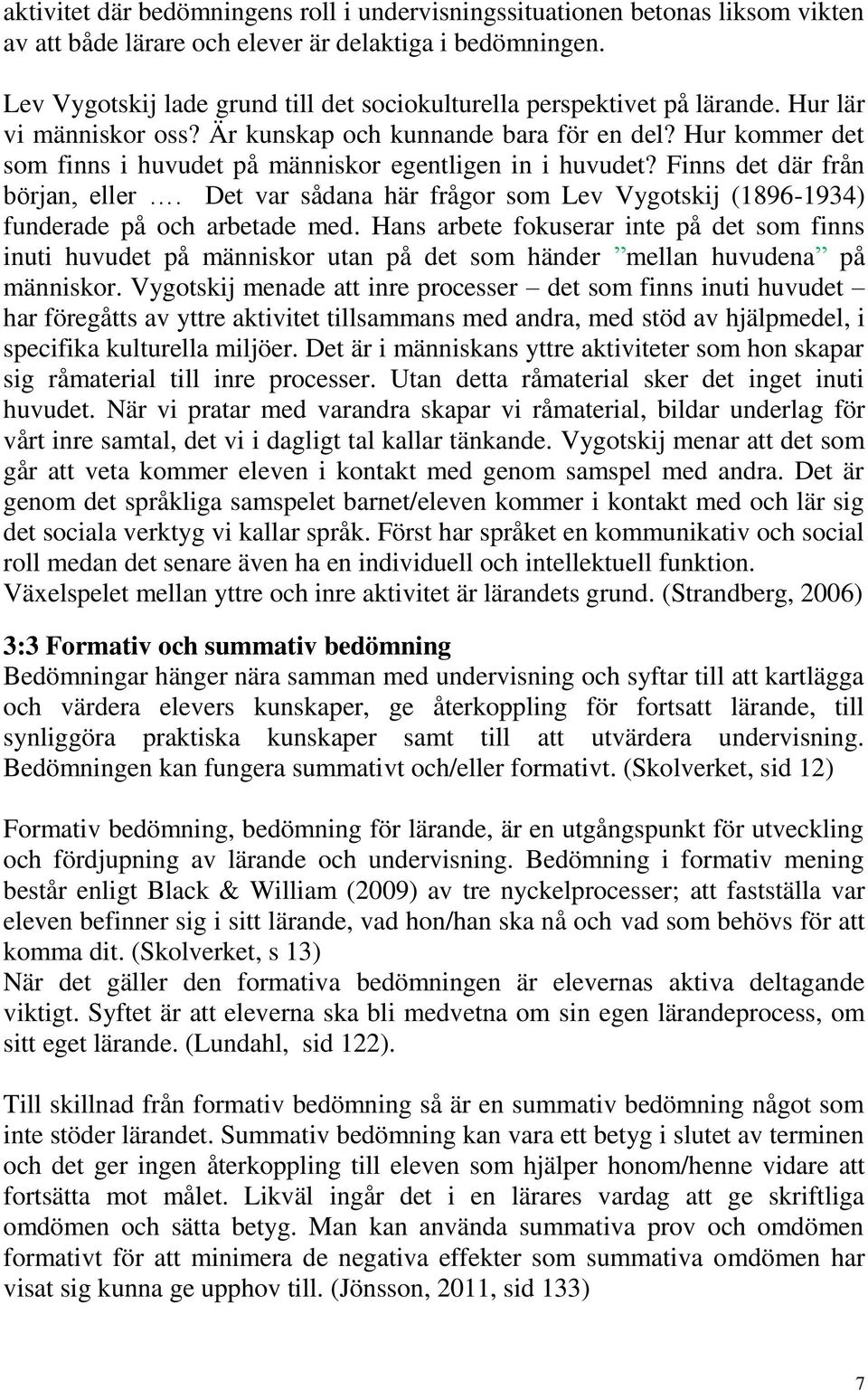 Hur kommer det som finns i huvudet på människor egentligen in i huvudet? Finns det där från början, eller. Det var sådana här frågor som Lev Vygotskij (1896-1934) funderade på och arbetade med.