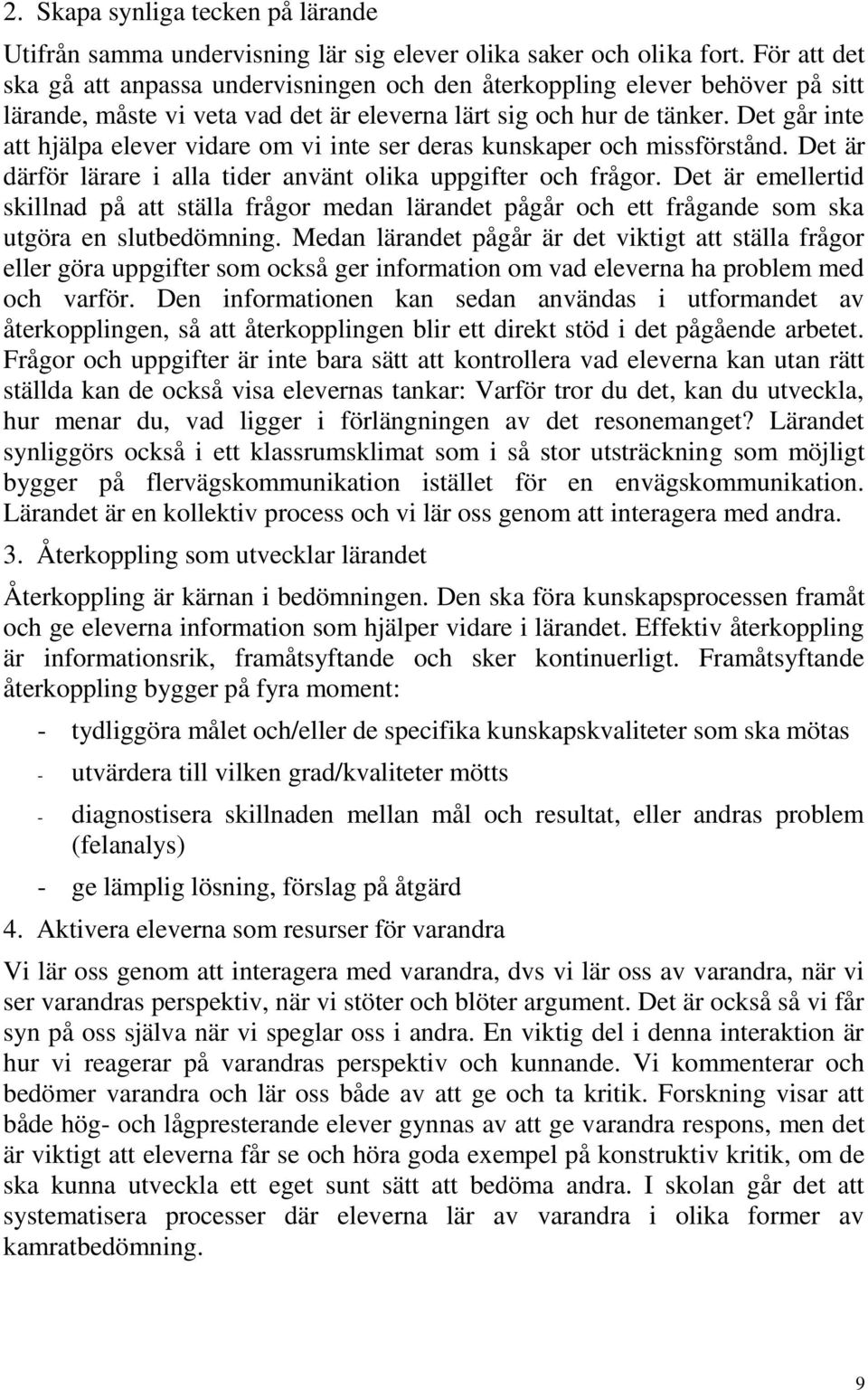 Det går inte att hjälpa elever vidare om vi inte ser deras kunskaper och missförstånd. Det är därför lärare i alla tider använt olika uppgifter och frågor.