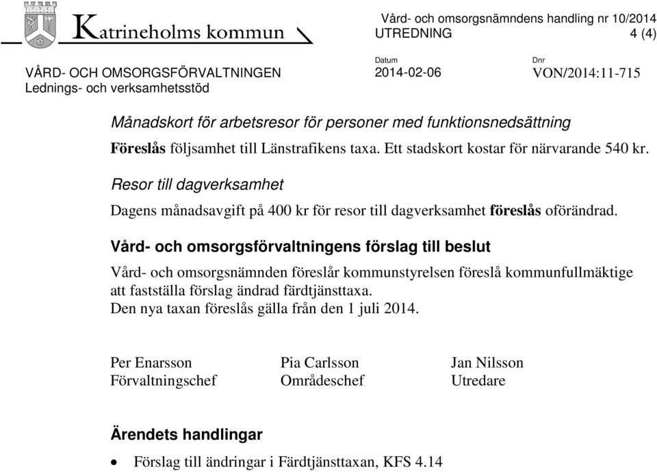 Vård- och omsorgsförvaltningens förslag till beslut Vård- och omsorgsnämnden föreslår kommunstyrelsen föreslå kommunfullmäktige att fastställa förslag ändrad färdtjänsttaxa.