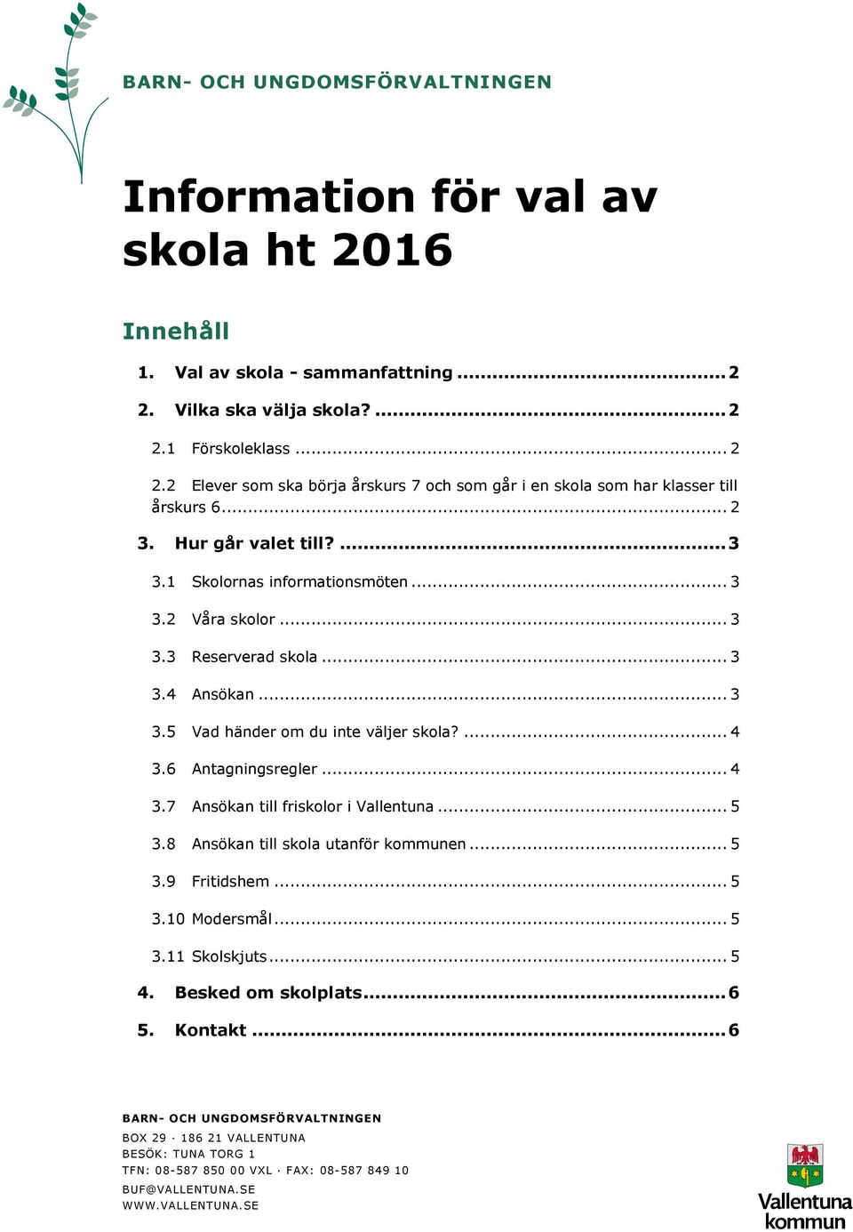 1 Skolornas informationsmöten... 3 3.2 Våra skolor... 3 3.3 Reserverad skola... 3 3.4 Ansökan... 3 3.5 Vad händer om du inte väljer skola?... 4 3.6 Antagningsregler... 4 3.7 Ansökan till friskolor i Vallentuna.