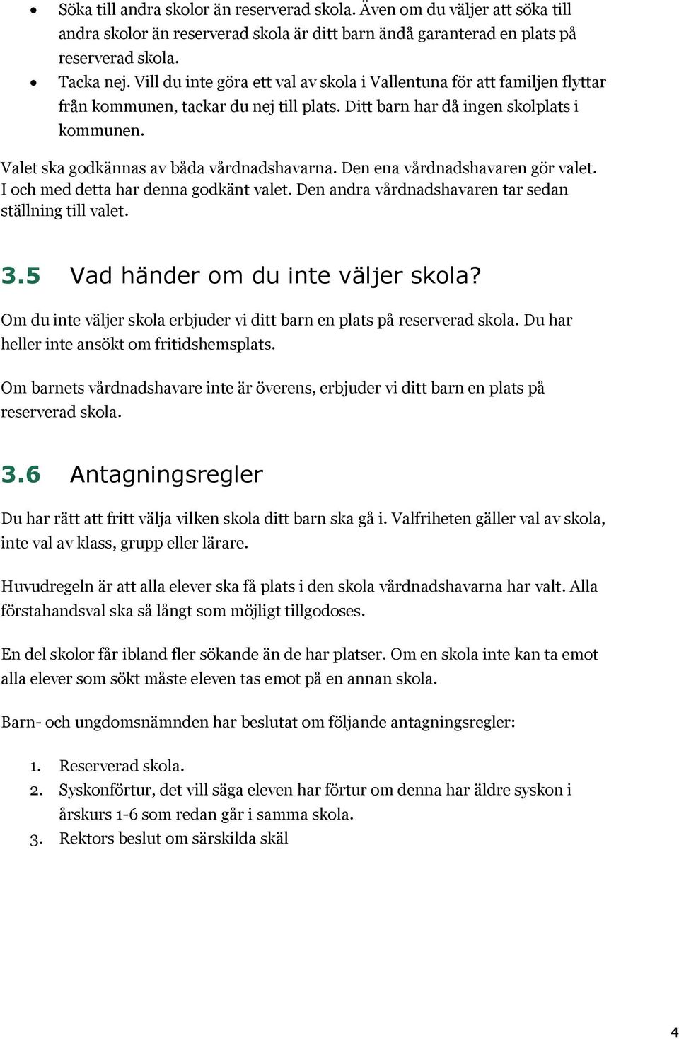 Valet ska godkännas av båda vårdnadshavarna. Den ena vårdnadshavaren gör valet. I och med detta har denna godkänt valet. Den andra vårdnadshavaren tar sedan ställning till valet. 3.