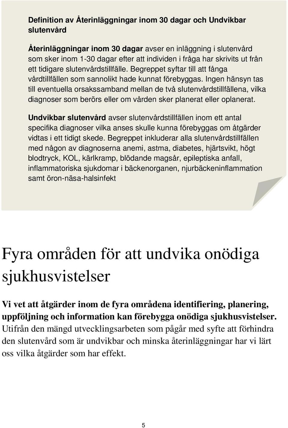 Ingen hänsyn tas till eventuella orsakssamband mellan de två slutenvårdstillfällena, vilka diagnoser som berörs eller om vården sker planerat eller oplanerat.