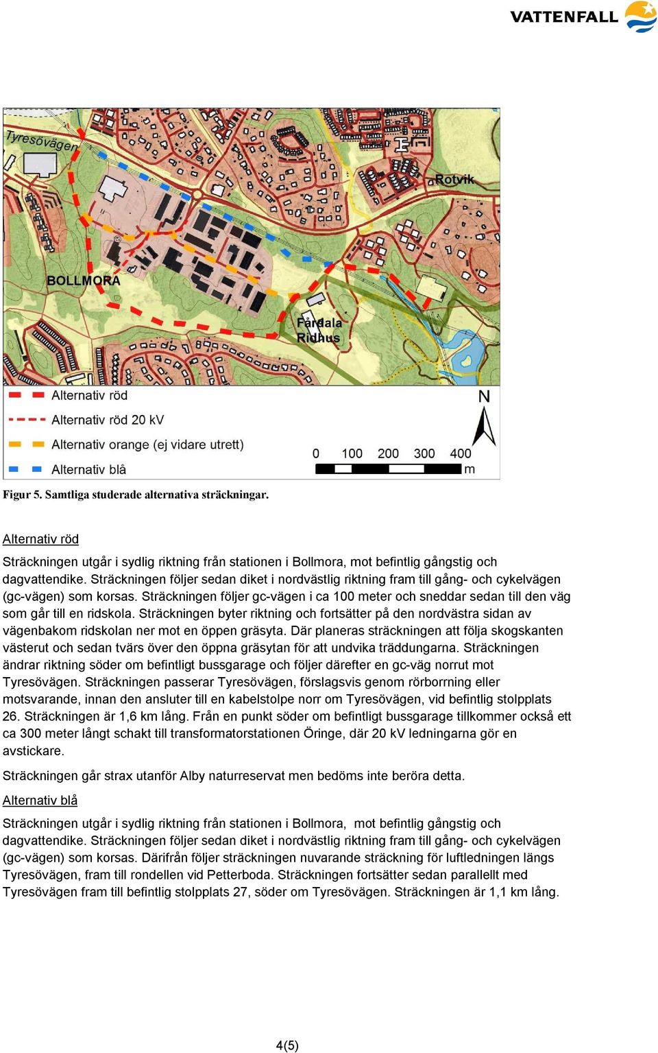 Sträckningen följer gc-vägen i ca 100 meter och sneddar sedan till den väg som går till en ridskola.