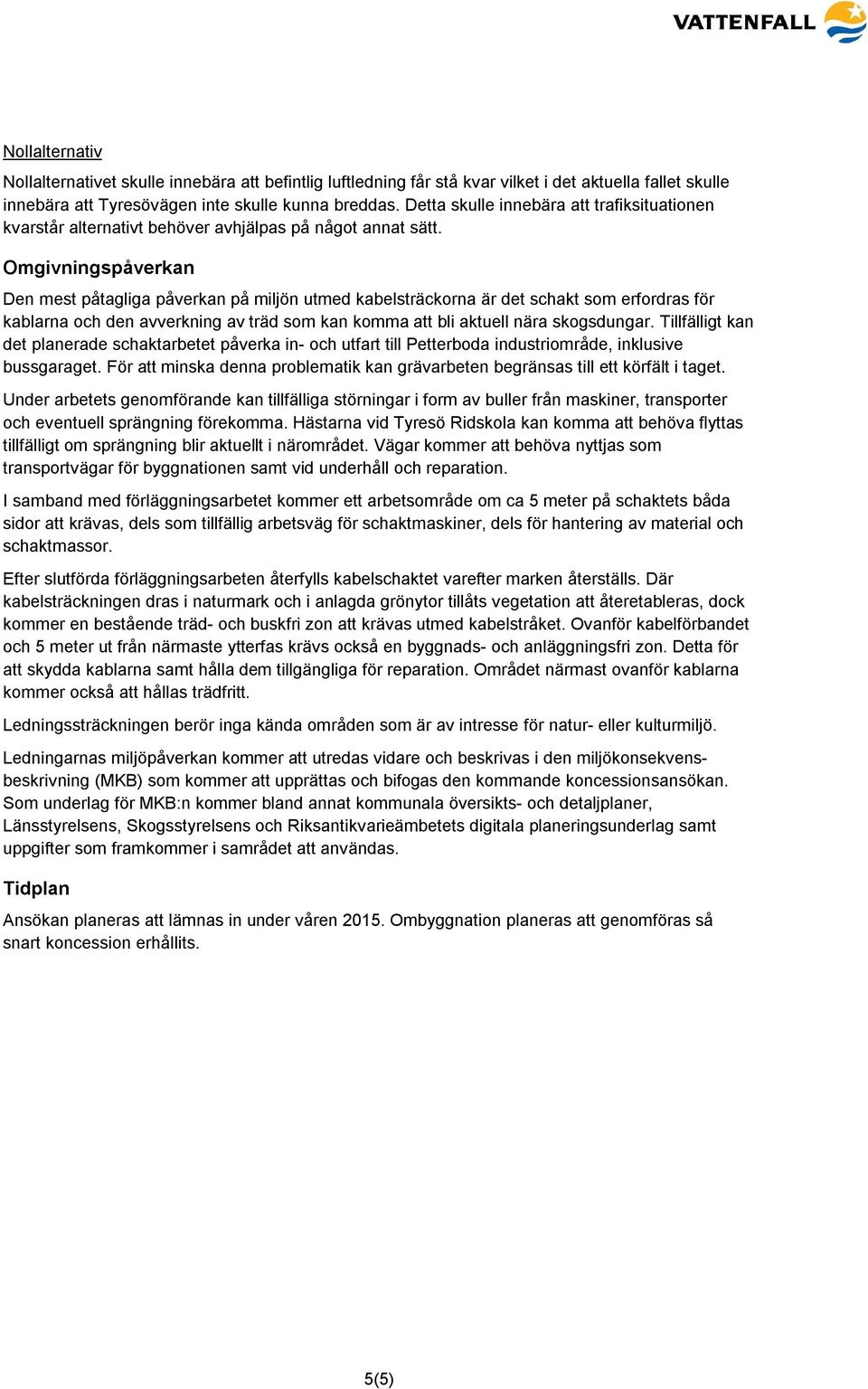 Omgivningspåverkan Den mest påtagliga påverkan på miljön utmed kabelsträckorna är det schakt som erfordras för kablarna och den avverkning av träd som kan komma att bli aktuell nära skogsdungar.