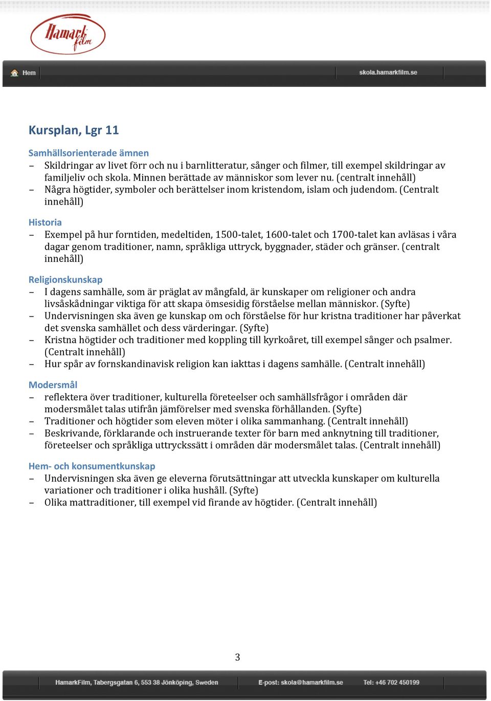 (Centralt innehåll) Historia Exempel på hur forntiden, medeltiden, 1500- talet, 1600- talet och 1700- talet kan avläsas i våra dagar genom traditioner, namn, språkliga uttryck, byggnader, städer och