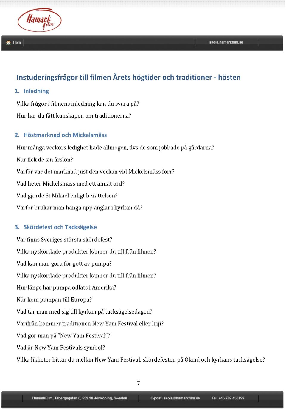 Vad heter Mickelsmäss med ett annat ord? Vad gjorde St Mikael enligt berättelsen? Varför brukar man hänga upp änglar i kyrkan då? 3. Skördefest och Tacksägelse Var finns Sveriges största skördefest?