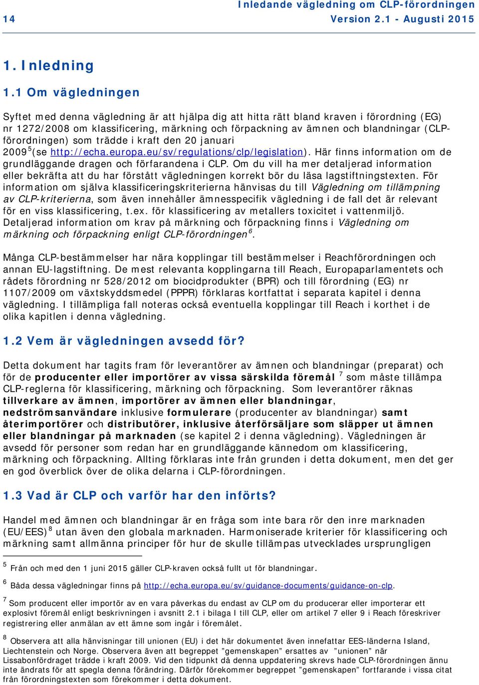 (CLPförordningen) som trädde i kraft den 20 januari 2009 5 (se http://echa.europa.eu/sv/regulations/clp/legislation). Här finns information om de grundläggande dragen och förfarandena i CLP.