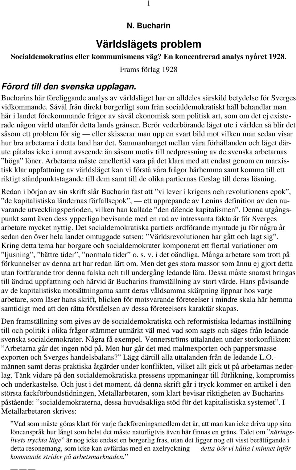 Såväl från direkt borgerligt som från socialdemokratiskt håll behandlar man här i landet förekommande frågor av såväl ekonomisk som politisk art, som om det ej existerade någon värld utanför detta