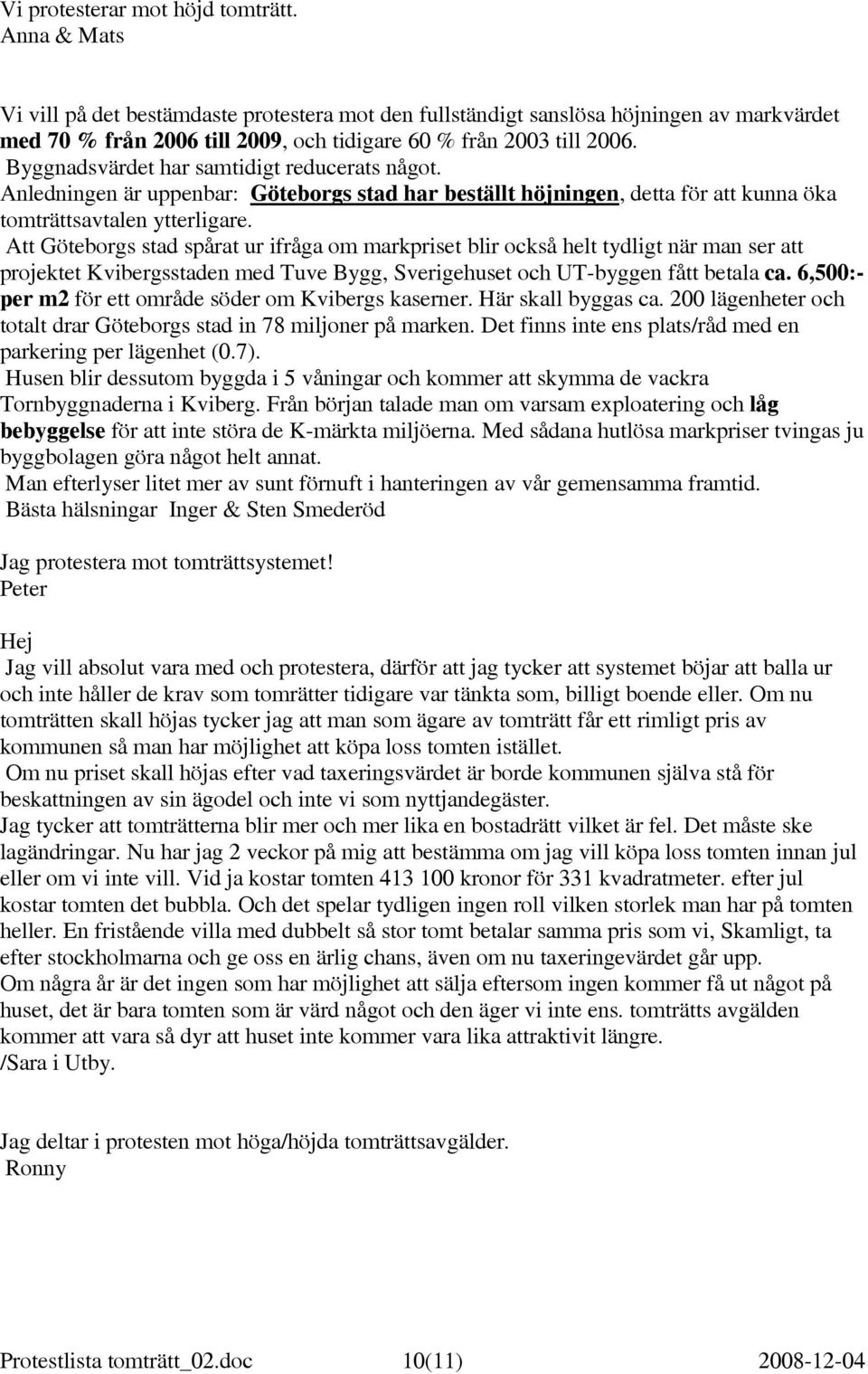 Byggnadsvärdet har samtidigt reducerats något. Anledningen är uppenbar: Göteborgs stad har beställt höjningen, detta för att kunna öka tomträttsavtalen ytterligare.
