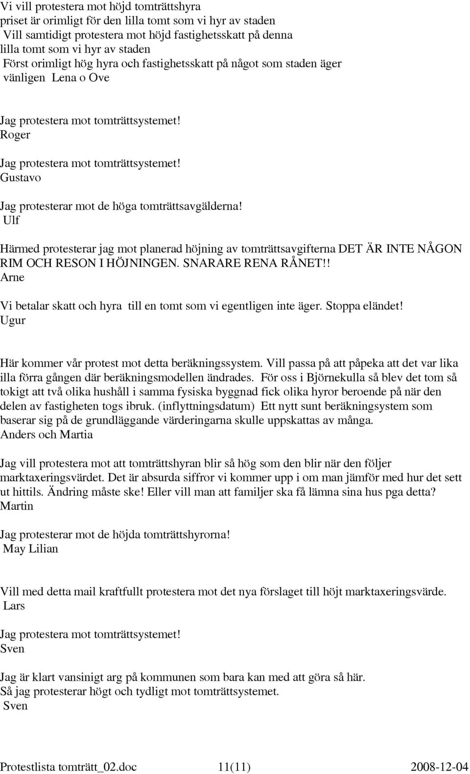 Ulf Härmed protesterar jag mot planerad höjning av tomträttsavgifterna DET ÄR INTE NÅGON RIM OCH RESON I HÖJNINGEN. SNARARE RENA RÅNET!